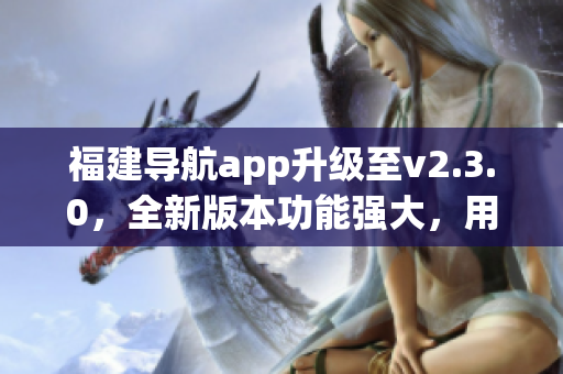 福建导航app升级至v2.3.0，全新版本功能强大，用户体验优化增强