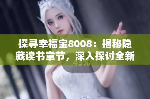 探寻幸福宝8008：揭秘隐藏读书章节，深入探讨全新视角