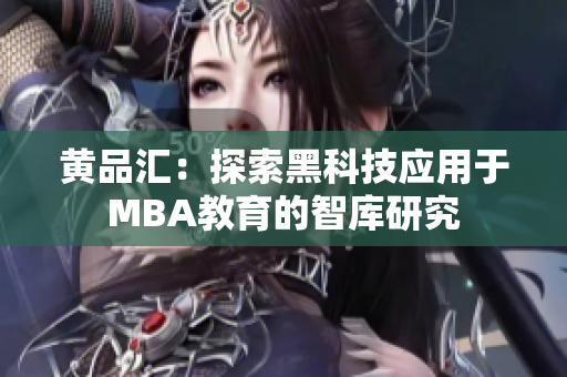 黄品汇：探索黑科技应用于MBA教育的智库研究
