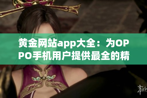 黄金网站app大全：为OPPO手机用户提供最全的精彩应用推荐