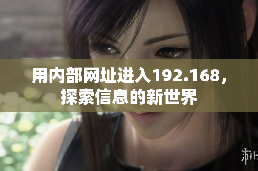 用内部网址进入192.168，探索信息的新世界