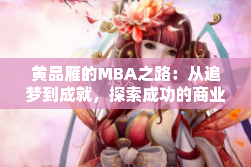 黄品雁的MBA之路：从追梦到成就，探索成功的商业管理之旅