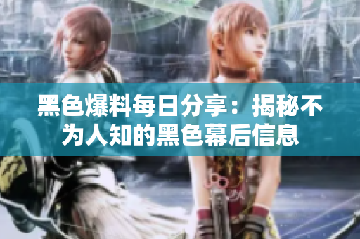 黑色爆料每日分享：揭秘不为人知的黑色幕后信息