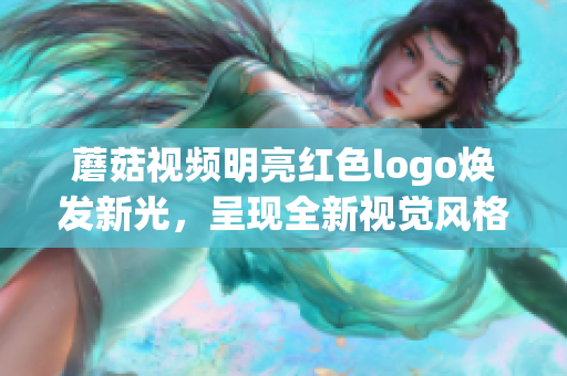 蘑菇视频明亮红色logo焕发新光，呈现全新视觉风格