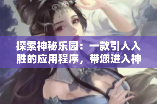 探索神秘乐园：一款引人入胜的应用程序，带您进入神秘花园的视听盛宴