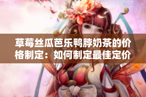 草莓丝瓜芭乐鸭脖奶茶的价格制定：如何制定最佳定价策略？