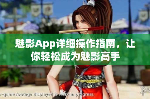 魅影App详细操作指南，让你轻松成为魅影高手