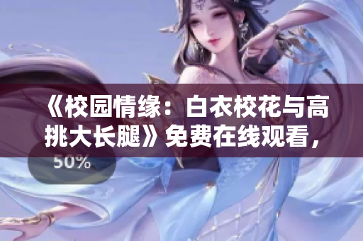 《校园情缘：白衣校花与高挑大长腿》免费在线观看，精彩青春剧重温！
