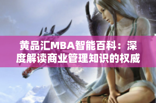 黄品汇MBA智能百科：深度解读商业管理知识的权威平台