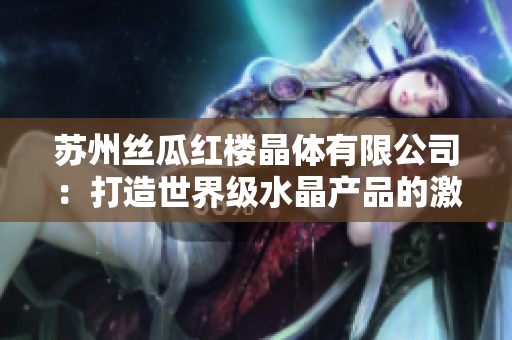 苏州丝瓜红楼晶体有限公司：打造世界级水晶产品的激情与创新
