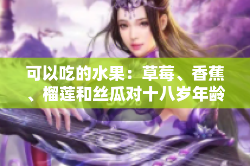 可以吃的水果：草莓、香蕉、榴莲和丝瓜对十八岁年龄段的合适性评估