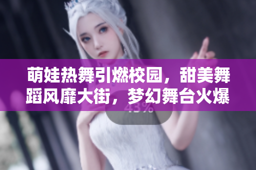 萌娃热舞引燃校园，甜美舞蹈风靡大街，梦幻舞台火爆跳跃，精彩动感无限循环