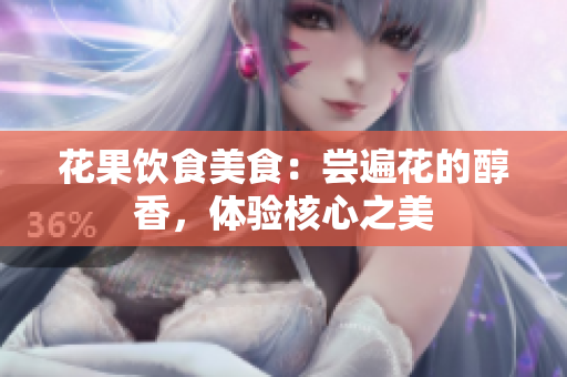 花果饮食美食：尝遍花的醇香，体验核心之美