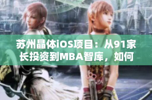 苏州晶体iOS项目：从91家长投资到MBA智库，如何实现商业价值？