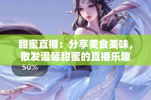 甜蜜直播：分享美食美味，散发温馨甜蜜的直播乐趣