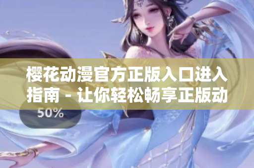 樱花动漫官方正版入口进入指南 - 让你轻松畅享正版动漫精彩内容
