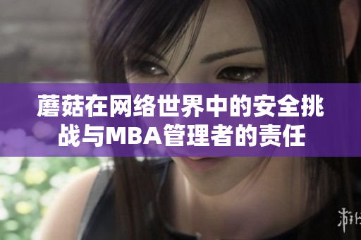蘑菇在网络世界中的安全挑战与MBA管理者的责任
