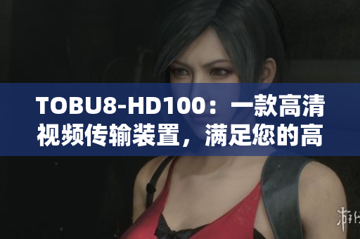 TOBU8-HD100：一款高清视频传输装置，满足您的高品质视听需求