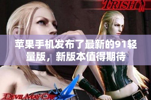 苹果手机发布了最新的91轻量版，新版本值得期待