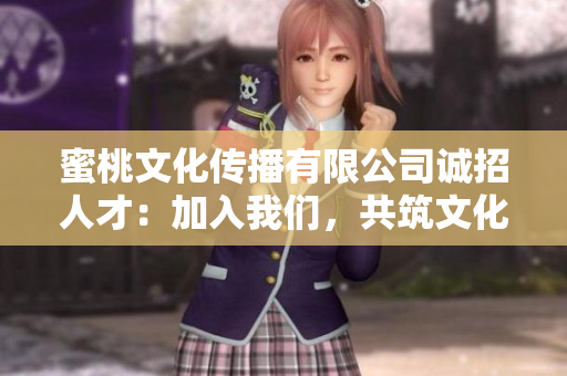 蜜桃文化传播有限公司诚招人才：加入我们，共筑文化传播梦想
