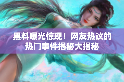 黑料曝光惊现！网友热议的热门事件揭秘大揭秘