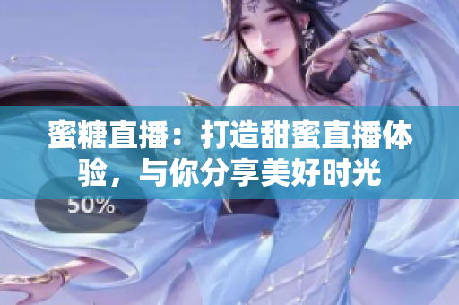 蜜糖直播：打造甜蜜直播体验，与你分享美好时光