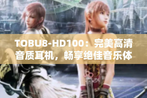 TOBU8-HD100：完美高清音质耳机，畅享绝佳音乐体验