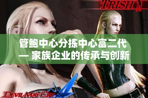 管鲍中心分拣中心富二代 — 家族企业的传承与创新