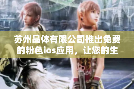 苏州晶体有限公司推出免费的粉色ios应用，让您的生活更加精彩