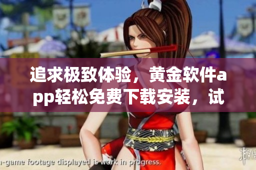 追求极致体验，黄金软件app轻松免费下载安装，试试这款软件，感受新的精彩享受