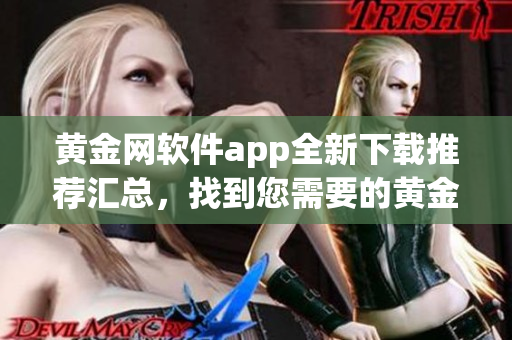 黄金网软件app全新下载推荐汇总，找到您需要的黄金网软件app就在这里