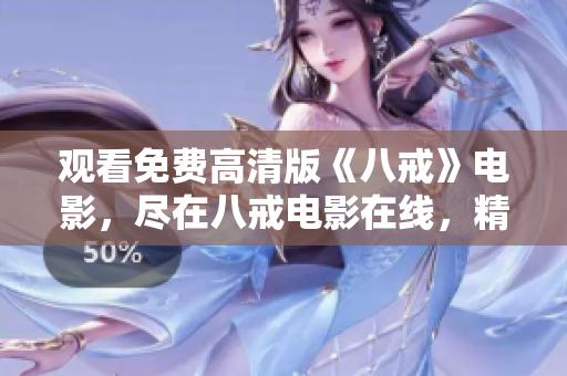 观看免费高清版《八戒》电影，尽在八戒电影在线，精彩内容随时追剧