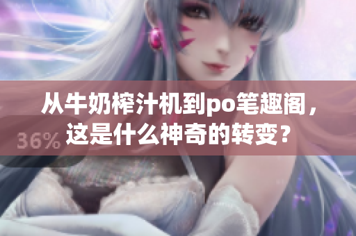 从牛奶榨汁机到po笔趣阁，这是什么神奇的转变？
