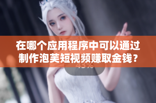 在哪个应用程序中可以通过制作泡芙短视频赚取金钱？