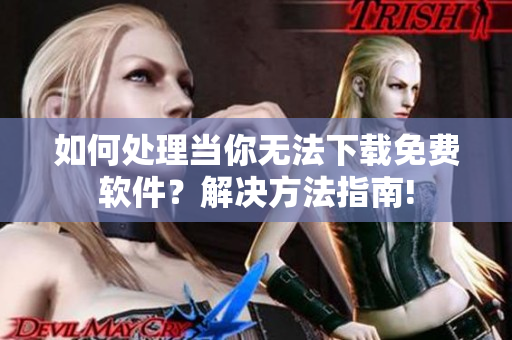 如何处理当你无法下载免费软件？解决方法指南!