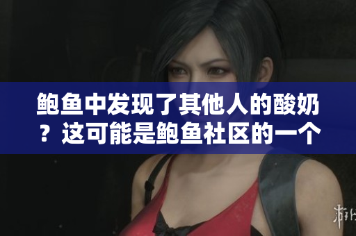鲍鱼中发现了其他人的酸奶？这可能是鲍鱼社区的一个大问题！