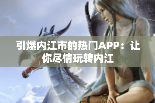 引爆内江市的热门APP：让你尽情玩转内江