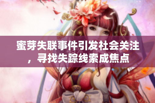 蜜芽失联事件引发社会关注，寻找失踪线索成焦点