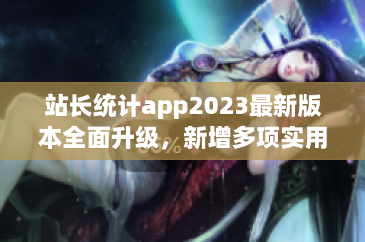 站长统计app2023最新版本全面升级，新增多项实用功能
