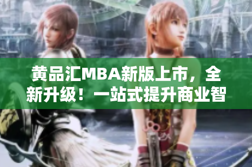 黄品汇MBA新版上市，全新升级！一站式提升商业智慧，助力职场发展！