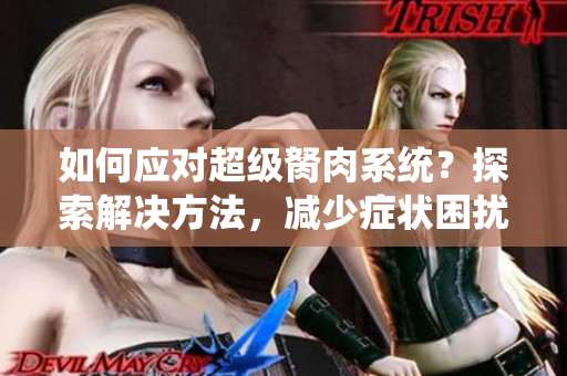 如何应对超级胬肉系统？探索解决方法，减少症状困扰