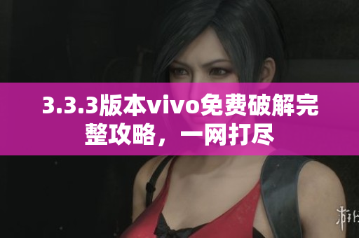 3.3.3版本vivo免费破解完整攻略，一网打尽