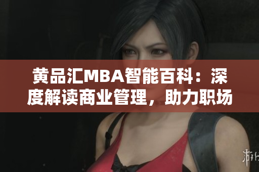 黄品汇MBA智能百科：深度解读商业管理，助力职场智慧成长