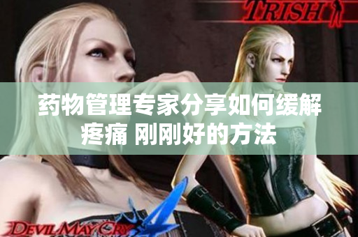 药物管理专家分享如何缓解疼痛 刚刚好的方法