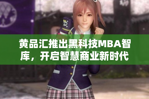 黄品汇推出黑科技MBA智库，开启智慧商业新时代