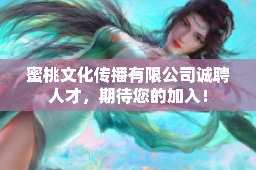 蜜桃文化传播有限公司诚聘人才，期待您的加入！