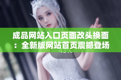 成品网站入口页面改头换面：全新版网站首页震撼登场