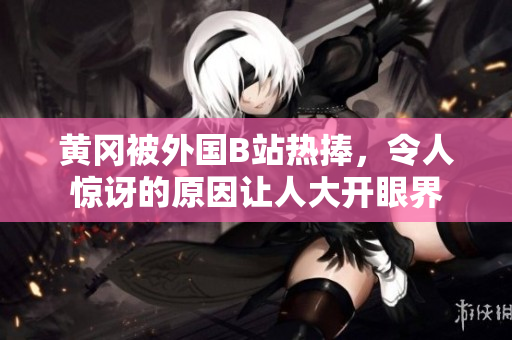 黄冈被外国B站热捧，令人惊讶的原因让人大开眼界