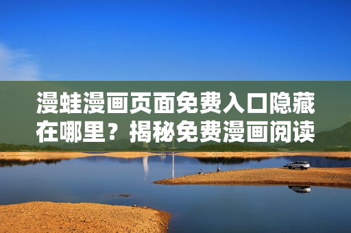 漫蛙漫画页面免费入口隐藏在哪里？揭秘免费漫画阅读位置