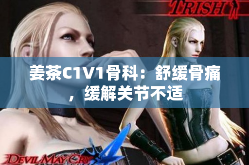 姜茶C1V1骨科：舒缓骨痛，缓解关节不适